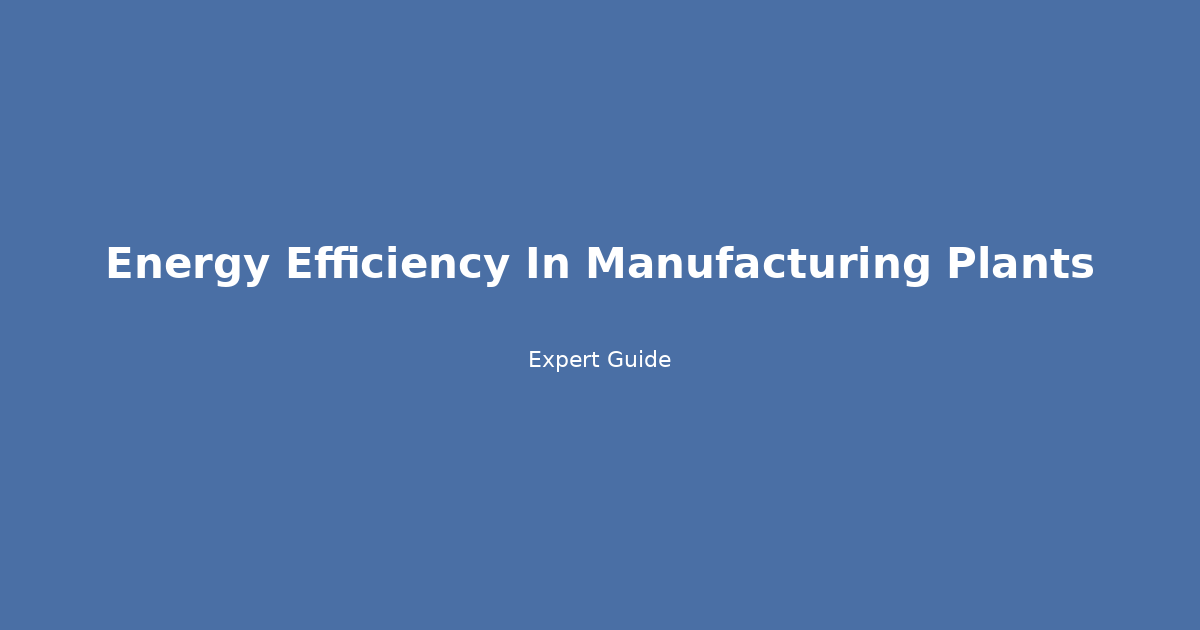 Mastering Energy Efficiency in Manufacturing Plants: A 5-Step Action Plan for Sustainable Savings