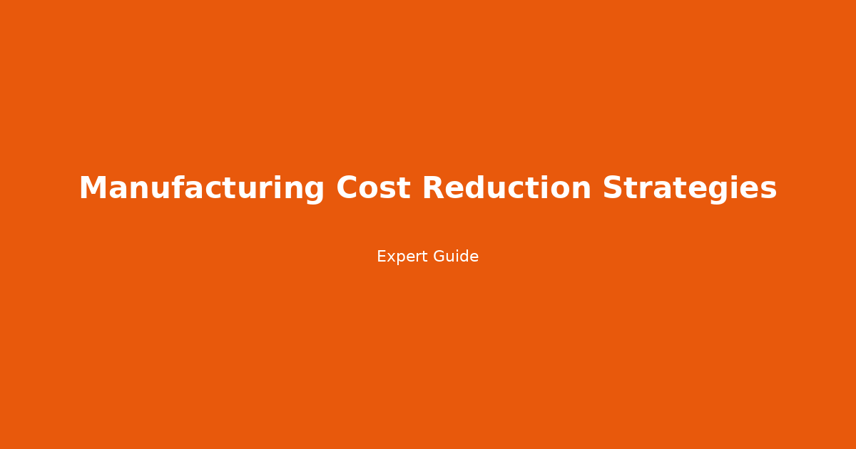 10 Proven Manufacturing Cost Reduction Strategies: Slash Expenses Without Sacrificing Quality