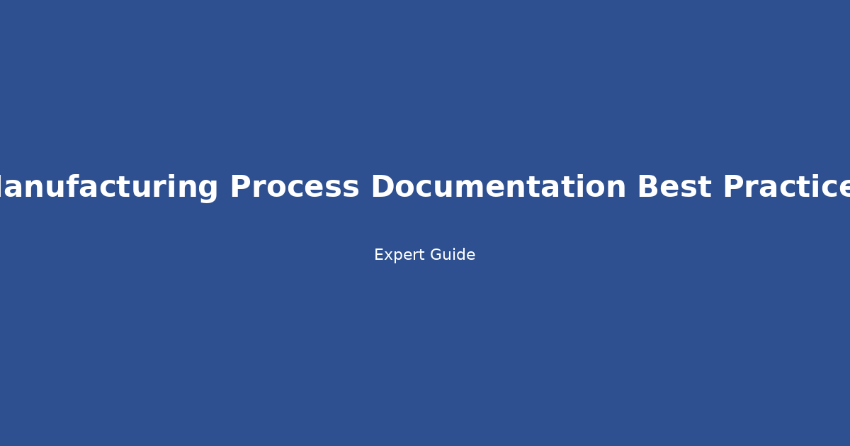 Manufacturing Process Documentation Best Practices: Streamline Compliance & Efficiency